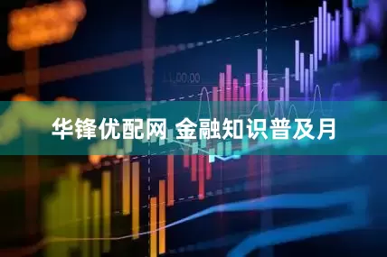 华锋优配网 金融知识普及月