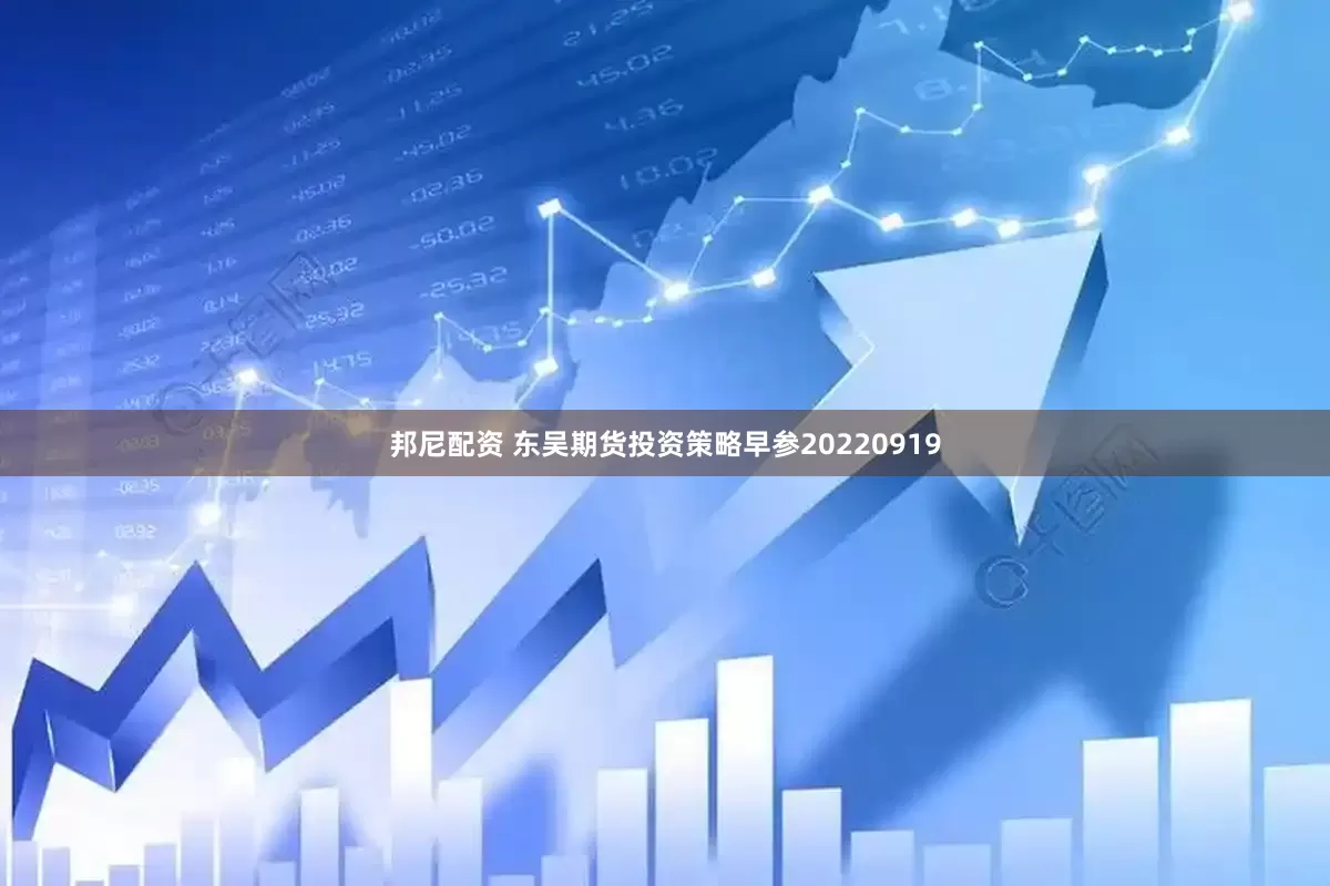 邦尼配资 东吴期货投资策略早参20220919