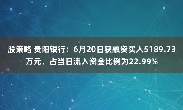 股策略 贵阳银行：6月20日获融资买入5189.73万元，占当日流入资金比例为22.99%