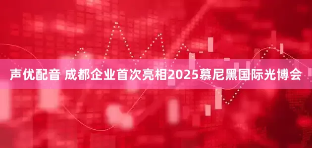 声优配音 成都企业首次亮相2025慕尼黑国际光博会