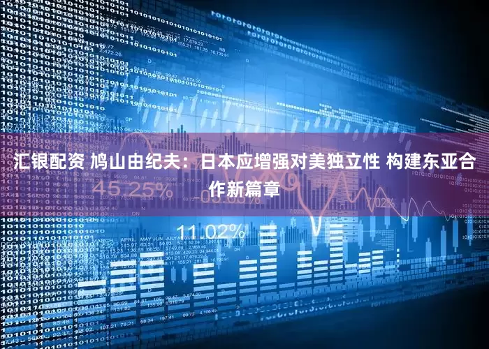 汇银配资 鸠山由纪夫：日本应增强对美独立性 构建东亚合作新篇章