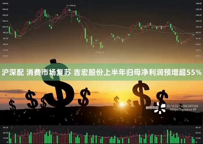 沪深配 消费市场复苏 吉宏股份上半年归母净利润预增超55%
