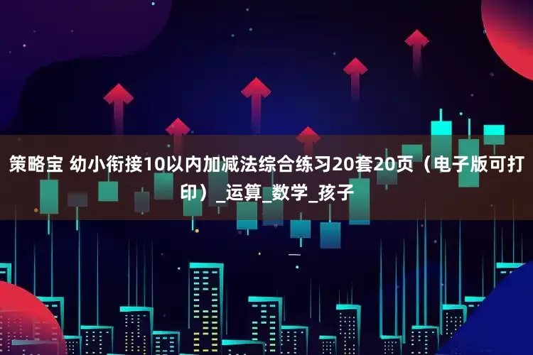 策略宝 幼小衔接10以内加减法综合练习20套20页（电子版可打印）_运算_数学_孩子