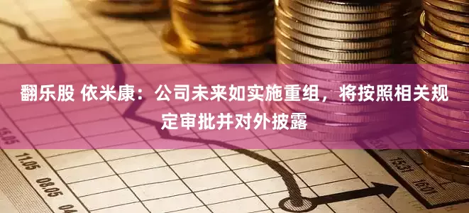 翻乐股 依米康：公司未来如实施重组，将按照相关规定审批并对外披露
