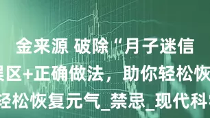 金来源 破除“月子迷信”！五大误区+正确做法，助你轻松恢复元气_禁忌_现代科学_洗头