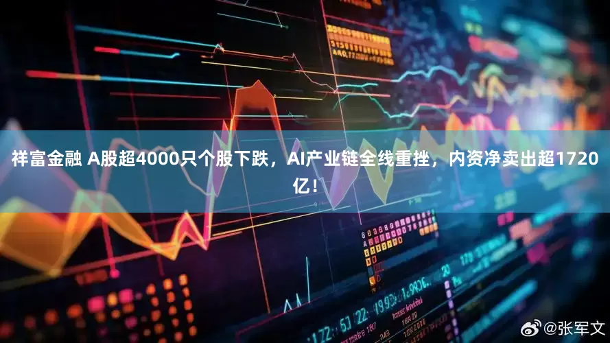 祥富金融 A股超4000只个股下跌，AI产业链全线重挫，内资净卖出超1720亿！