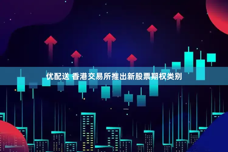优配送 香港交易所推出新股票期权类别