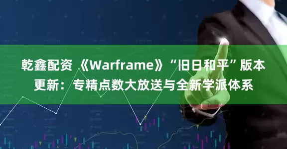 乾鑫配资 《Warframe》“旧日和平”版本更新：专精点数大放送与全新学派体系