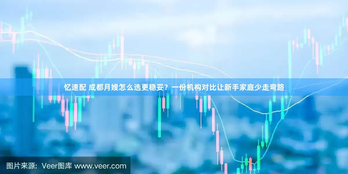 忆速配 成都月嫂怎么选更稳妥？一份机构对比让新手家庭少走弯路